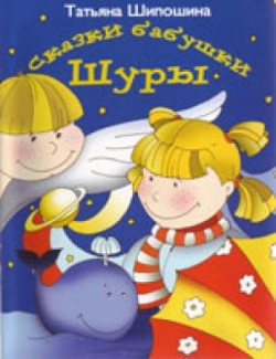 Сказки бабушки Шуры. Татьяна Шипошина