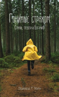 Гонимые страхом. Страхи, тревоги и Бог мира. Эдвард Уэлч 