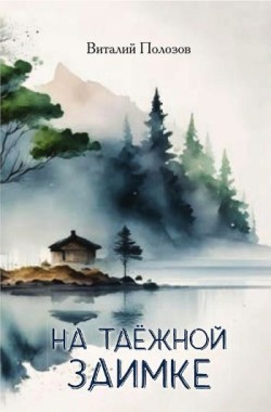 На таёжной заимке. Виталий Полозов  