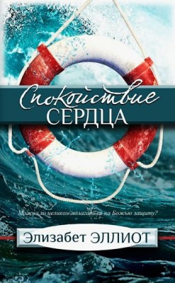 Спокойствие сердца. Можно ли целиком полагаться на Божью защиту? Элизабет Эллиот