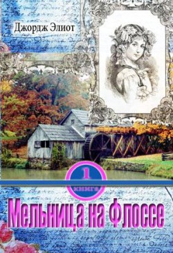 Мельница на Флоссе. (Том 1) Джордж Элиот   