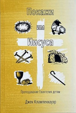 Покажи им Иисуса. Преподавание Евангелия детям. Джек Клампенхауэр