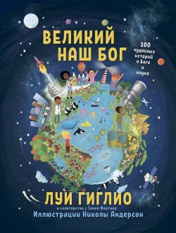 Великий наш Бог. 100 вдохновляющих историй о Боге и науке. Луи Гиглио