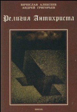 Религия антихриста. Вячеслав Алексеев, Андрей Григорьев 