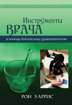 Инструменты врача. В помощь библейскому душепопечителю. Рон Харрис