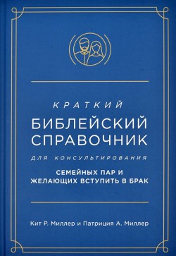 Краткий библейский справочник для консультирования семейных пар и желающих вступить в брак – Кит Р. и Патриция А. Миллер