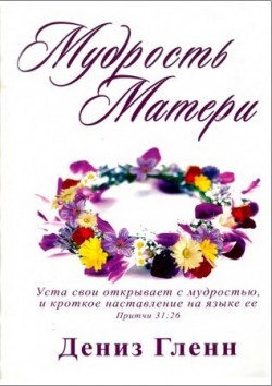 Мудрость матери. Рабочая тетрадь для работы домашних групп. Дополненное издание. 2019 год издания. Дениз Гленн