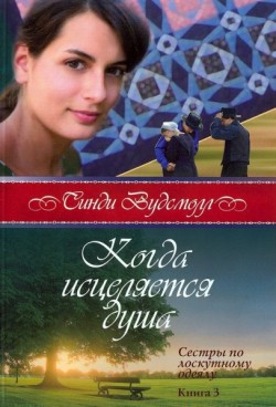 Когда исцеляется душа (Сестры по лоскутному одеялу. Книга 3)