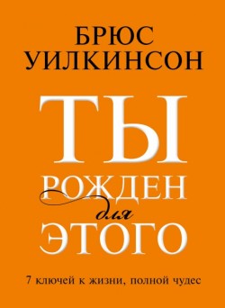 Ты рожден для этого. Семь ключей к жизни, полной чудес. Брюс Уилкинсон 