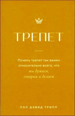 Трепет - Почему трепет так важен относительно всего, что мы думаем, говорим и делаем. Пол Дэвид Трипп