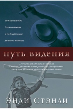 Путь видения. Божий проект для созидания и поддержания личного видения. Энди Стэнли