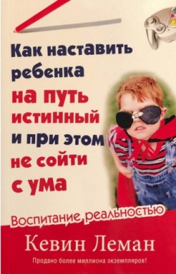 Как наставить ребенка на путь истинный и при этом не сойти с ума. Кевин Леман
