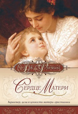 Сердце матери. Характер, цели и ценности матери-христианки. Флеминг Джин