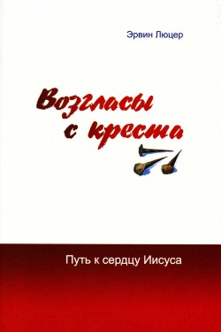 Возгласы с креста. Путь к сердцу Иисуса. Эрвин Люцер