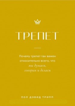 Трепет - Почему трепет так важен относительно всего, что мы думаем, говорим и делаем. Пол Дэвид Трипп