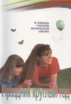 Праздник круглый год. В помощь учителю воскресной школы