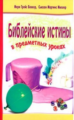 Библейские истины в предметных уроках. Беккер Мери,  Миллер Сьюзан