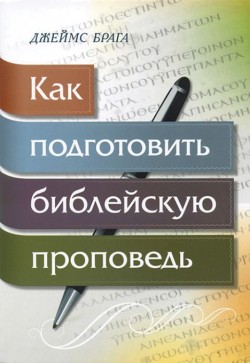 Как подготовить библейскую проповедь. Джеймс Брага 