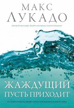 Жаждущий пусть приходит. Макс Лукадо