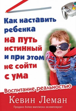 Как наставить ребенка на путь истинный и при этом не сойти с ума. Кевин Леман
