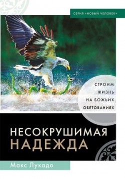 Несокрушимая надежда. Строим жизнь на Божьих обетованиях. Макс Лукадо