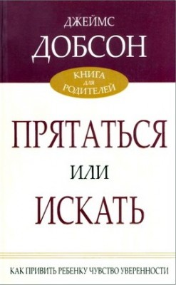 Прятаться или искать. Как привить к ребенку чувство уверенности. Джеймс Добсон