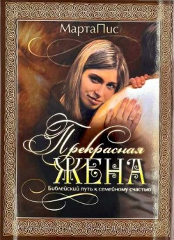 Прекрасная жена. Библейский путь к семейному счастью. Марта Пис  
