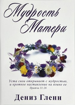 Мудрость матери. Рабочая тетрадь для работы домашних групп. Дополненное издание. 2019 год издания. Дениз Гленн