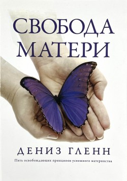 Свобода матери. Рабочая тетрадь для работы домашних групп программы. Дениз Гленн
