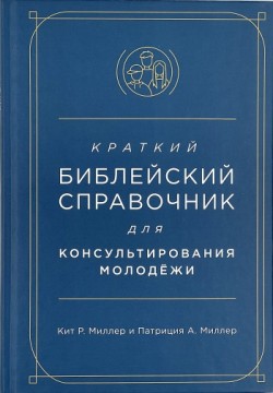 Краткий библейский справочник для консультирования молодёжи. Кит Р. Миллер и Патриция А. Миллер