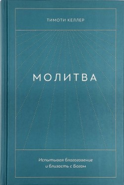 Молитва. Испытывая благоговение и близость с Богом. Тимоти Келлер  