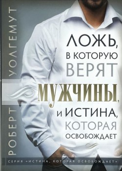Ложь, в которую верят мужчины, и Истина, которая освобождает. Роберт Уолгемут