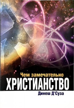 Чем замечательно христианство. Динеш Д’Суза