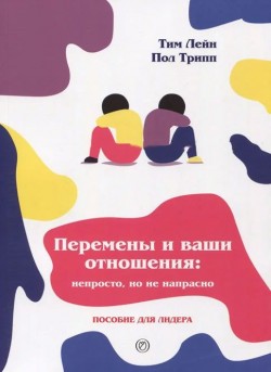 Перемены и ваши отношения. Пособие для лидера. Пол Дэвид Трипп