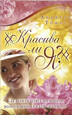 Красива ли я? Как найти ответ на вопрос, волнующий каждую женщину. Анджела Томас
