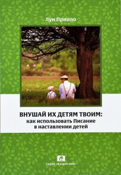 Внушай их детям твоим: как использовать Писание в наставлении детей – Луи Приоло