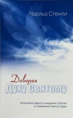 Доверяя Духу Святому. Испытайте радость хождения с Богом в помазании Святого Духа. Чарльз Стэнли