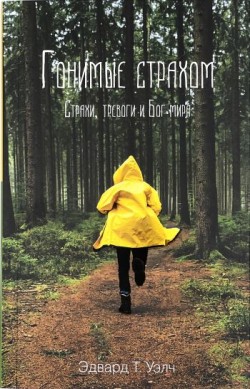 Гонимые страхом. Страхи, тревоги и Бог мира. Эдвард Уэлч 