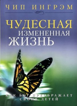 Чудесная измененная жизнь. Как Бог преображает своих детей. Чип Ингрэм