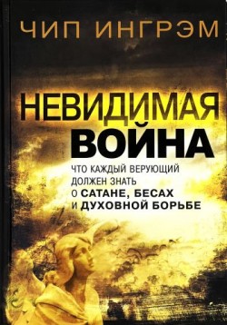 Невидимая война. Что каждый верующий должен знать о сатане, бесах и духовной борьбе.Чип Ингрэм