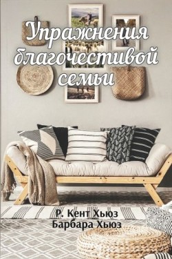 Упражнения благочестивой семьи. Кент Хьюз, Барбара Хьюз