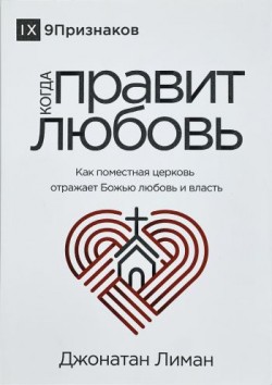 Когда правит любовь. Как поместная церковь отражает Божью любовь. Джонатан Лиман