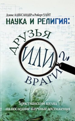Наука и религия: друзья или враги? Дэнис Александер и Роберт Уайт