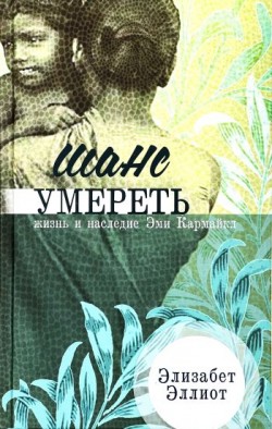 Шанс умереть. Жизнь и наследие Эми Кармайкл. Элизабет Эллио