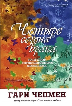 Четыре сезона брака. Разговор о вечно меняющихся циклах брака. Гэри Чепмен