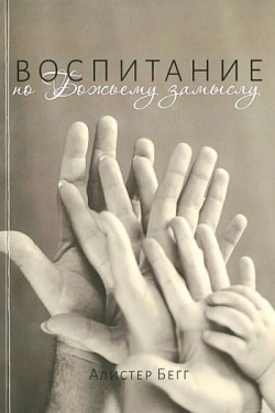Воспитание по Божьему замыслу. Алистер Бегг