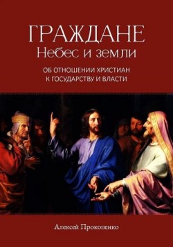 Граждане Небес и земли: Об отношении христиан к государству и власти. Алексей Прокопенко