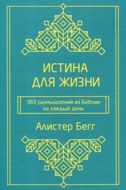 Истина для жизни. 365 размышлений из Библии на каждый день. Алистер Бегг