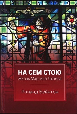 На сем стою. Жизнь Мартина Лютера. Роланд Бейнтон