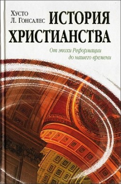История христианства. Том 2: От эпохи Реформации до нашего времени. Хусто Л. Гонсалес